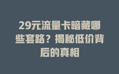 29元流量卡暗藏哪些套路？揭秘低价背后的真相