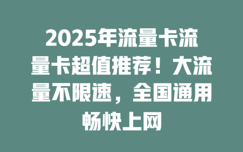2025年流量卡流量卡超值推荐！大流量不限速，全国通用畅快上网