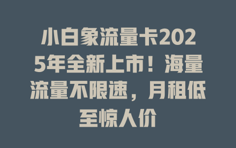 小白象流量卡2025年全新上市！海量流量不限速，月租低至惊人价