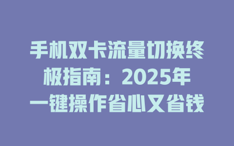手机双卡流量切换终极指南：2025年一键操作省心又省钱