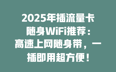 2025年插流量卡随身WiFi推荐：高速上网随身带，一插即用超方便！
