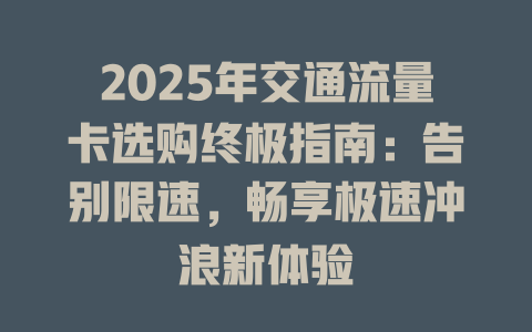 2025年交通流量卡选购终极指南：告别限速，畅享极速冲浪新体验