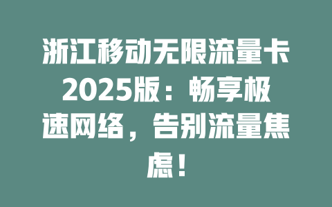 浙江移动无限流量卡2025版：畅享极速网络，告别流量焦虑！