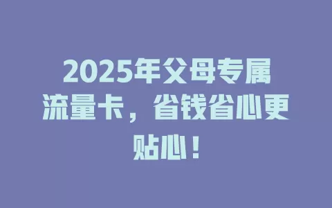 2025年父母专属流量卡，省钱省心更贴心！