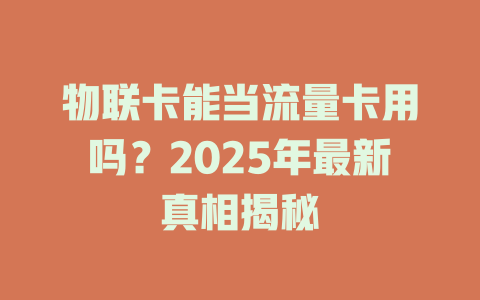 物联卡能当流量卡用吗？2025年最新真相揭秘