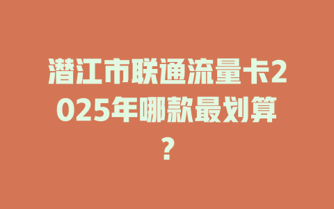 潜江市联通流量卡2025年哪款最划算？