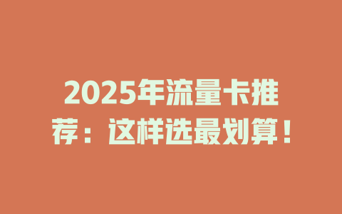 2025年流量卡推荐：这样选最划算！