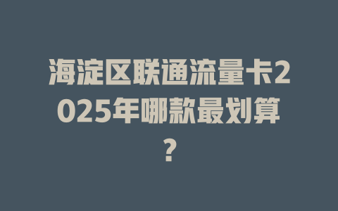 海淀区联通流量卡2025年哪款最划算？