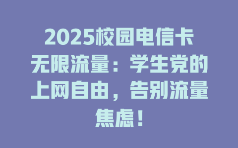 2025校园电信卡无限流量：学生党的上网自由，告别流量焦虑！