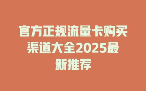 官方正规流量卡购买渠道大全2025最新推荐