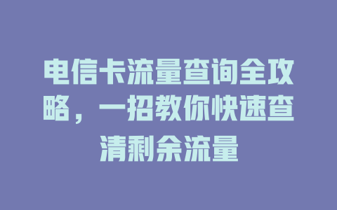 电信卡流量查询全攻略，一招教你快速查清剩余流量
