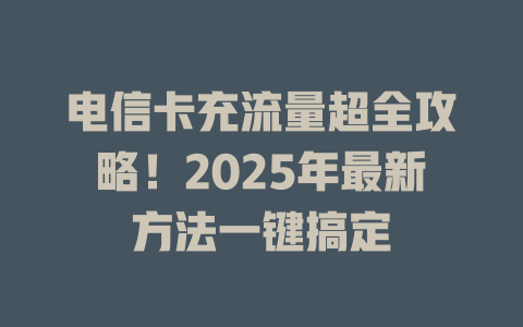 电信卡充流量超全攻略！2025年最新方法一键搞定
