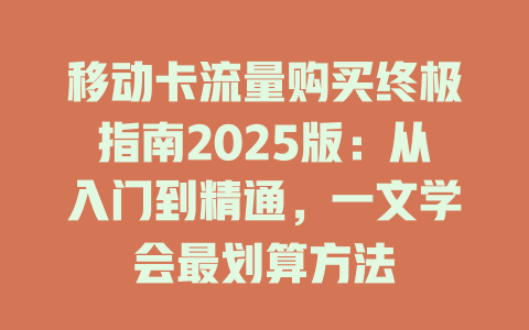 移动卡流量购买终极指南2025版：从入门到精通，一文学会最划算方法
