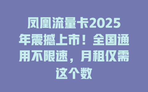 凤凰流量卡2025年震撼上市！全国通用不限速，月租仅需这个数