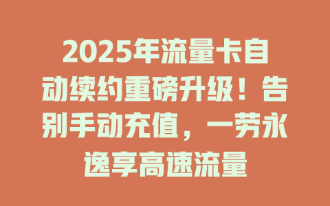 2025年流量卡自动续约重磅升级！告别手动充值，一劳永逸享高速流量