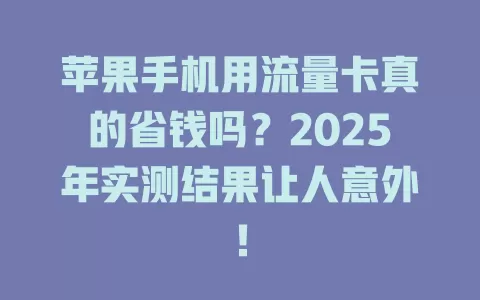 苹果手机用流量卡真的省钱吗？2025年实测结果让人意外！