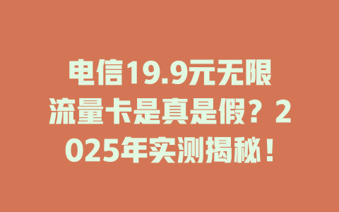电信19.9元无限流量卡是真是假？2025年实测揭秘！