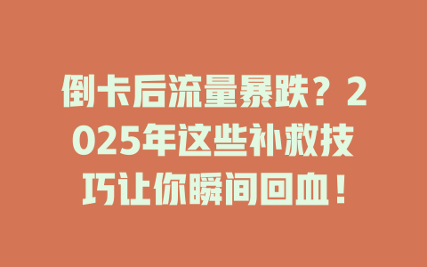 倒卡后流量暴跌？2025年这些补救技巧让你瞬间回血！