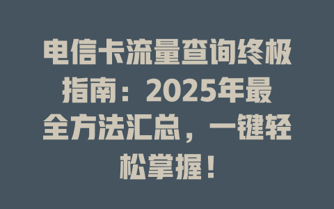 电信卡流量查询终极指南：2025年最全方法汇总，一键轻松掌握！