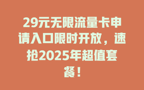 29元无限流量卡申请入口限时开放，速抢2025年超值套餐！