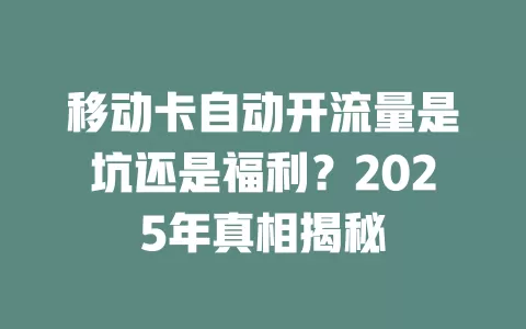 移动卡自动开流量是坑还是福利？2025年真相揭秘