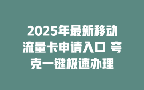 2025年最新移动流量卡申请入口 夸克一键极速办理