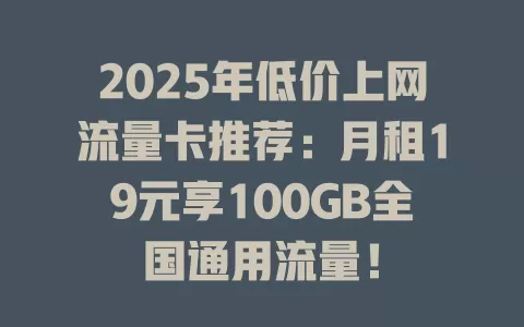 2025年低价上网流量卡推荐：月租19元享100GB全国通用流量！