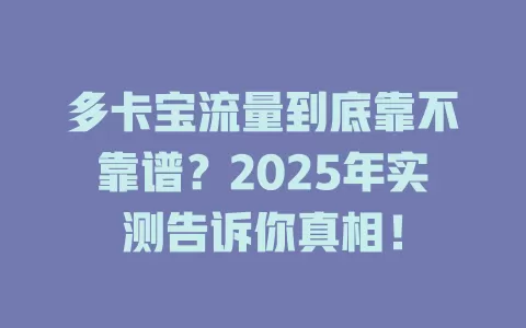多卡宝流量到底靠不靠谱？2025年实测告诉你真相！
