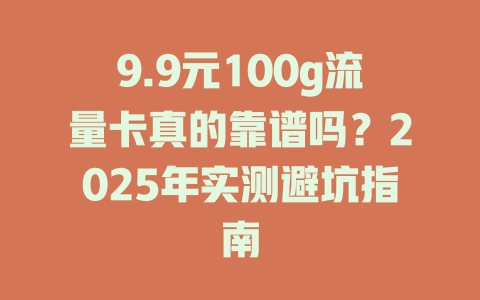 9.9元100g流量卡真的靠谱吗？2025年实测避坑指南
