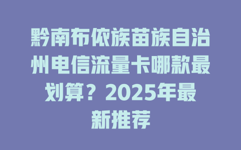 黔南布依族苗族自治州电信流量卡哪款最划算？2025年最新推荐