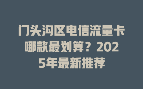 门头沟区电信流量卡哪款最划算？2025年最新推荐