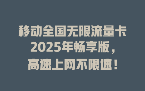 移动全国无限流量卡2025年畅享版，高速上网不限速！