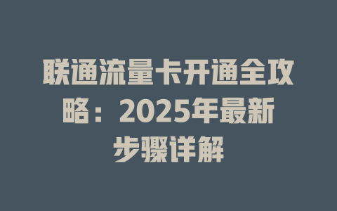 联通流量卡开通全攻略：2025年最新步骤详解