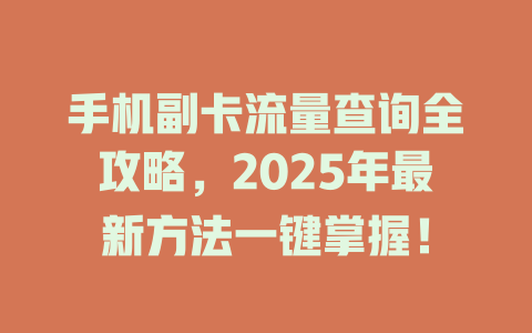 手机副卡流量查询全攻略，2025年最新方法一键掌握！