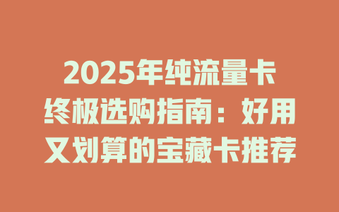 2025年纯流量卡终极选购指南：好用又划算的宝藏卡推荐