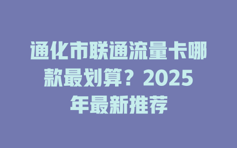 通化市联通流量卡哪款最划算？2025年最新推荐