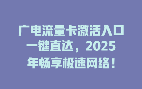 广电流量卡激活入口一键直达，2025年畅享极速网络！