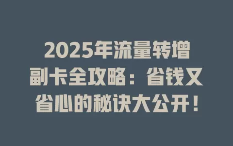 2025年流量转增副卡全攻略：省钱又省心的秘诀大公开！
