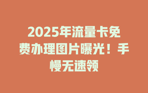 2025年流量卡免费办理图片曝光！手慢无速领