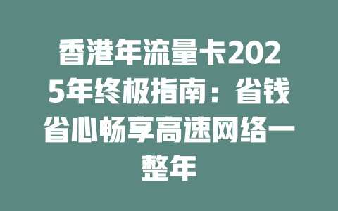 香港年流量卡2025年终极指南：省钱省心畅享高速网络一整年