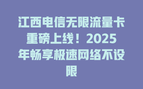江西电信无限流量卡重磅上线！2025年畅享极速网络不设限