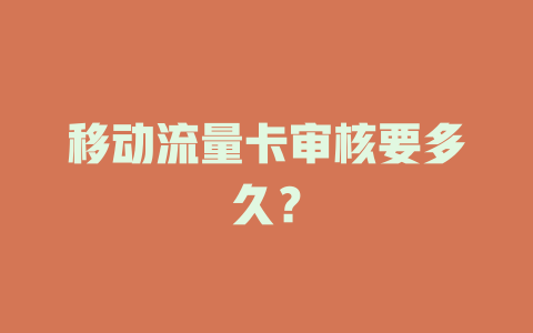 移动流量卡审核要多久？