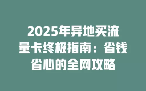 2025年异地买流量卡终极指南：省钱省心的全网攻略