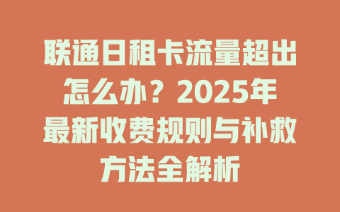 联通日租卡流量超出怎么办？2025年最新收费规则与补救方法全解析