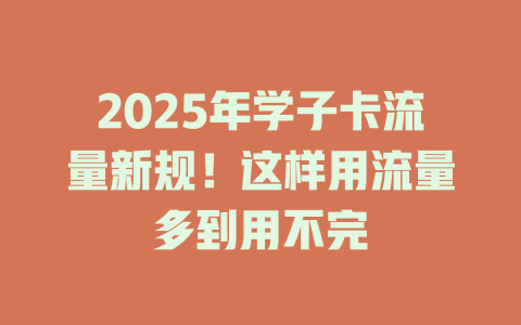 2025年学子卡流量新规！这样用流量多到用不完
