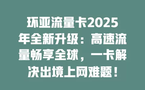 环亚流量卡2025年全新升级：高速流量畅享全球，一卡解决出境上网难题！