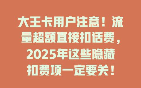 大王卡用户注意！流量超额直接扣话费，2025年这些隐藏扣费项一定要关！
