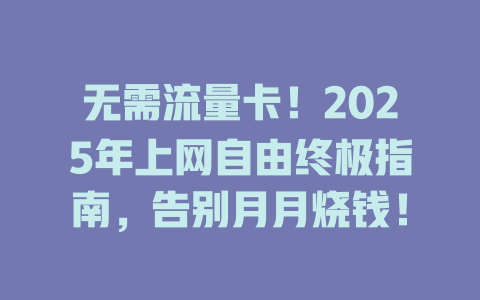 无需流量卡！2025年上网自由终极指南，告别月月烧钱！