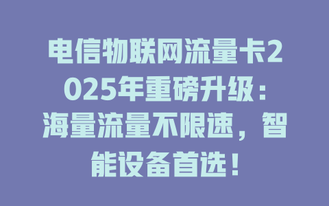 电信物联网流量卡2025年重磅升级：海量流量不限速，智能设备首选！