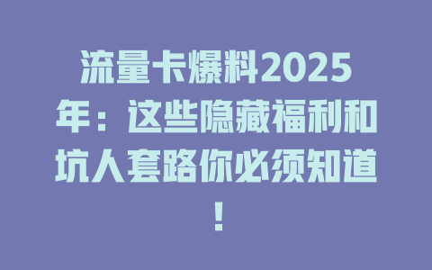流量卡爆料2025年：这些隐藏福利和坑人套路你必须知道！